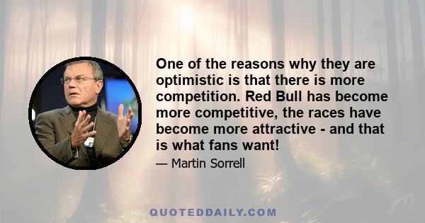 One of the reasons why they are optimistic is that there is more competition. Red Bull has become more competitive, the races have become more attractive - and that is what fans want!