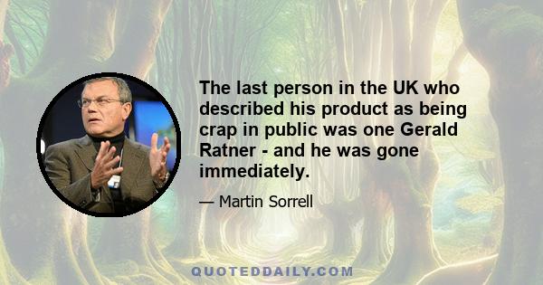 The last person in the UK who described his product as being crap in public was one Gerald Ratner - and he was gone immediately.