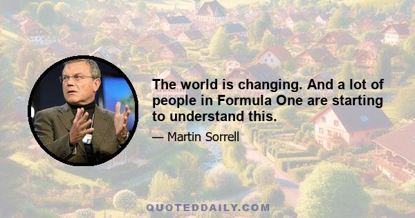 The world is changing. And a lot of people in Formula One are starting to understand this.