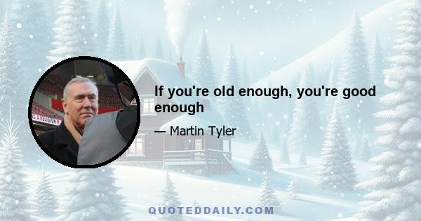 If you're old enough, you're good enough