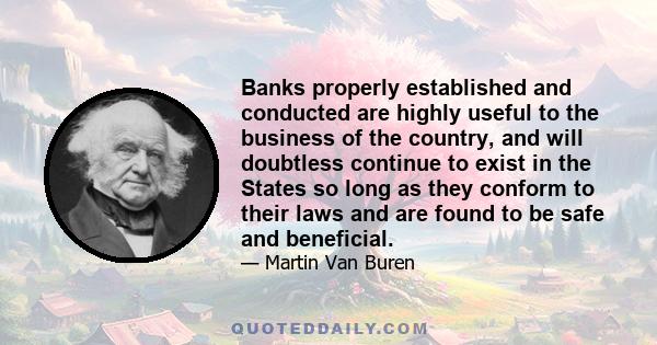 Banks properly established and conducted are highly useful to the business of the country, and will doubtless continue to exist in the States so long as they conform to their laws and are found to be safe and beneficial.