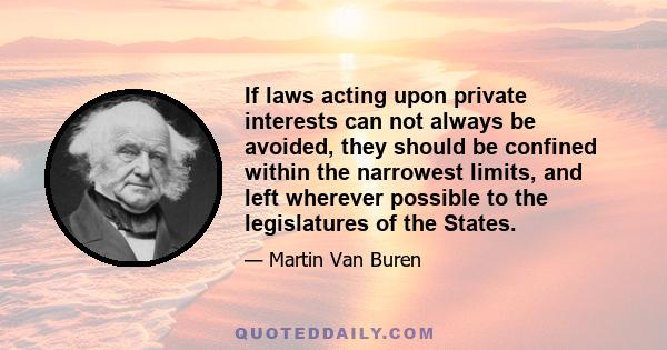 If laws acting upon private interests can not always be avoided, they should be confined within the narrowest limits, and left wherever possible to the legislatures of the States.