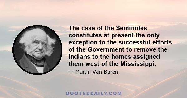 The case of the Seminoles constitutes at present the only exception to the successful efforts of the Government to remove the Indians to the homes assigned them west of the Mississippi.