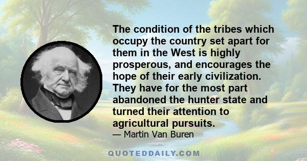 The condition of the tribes which occupy the country set apart for them in the West is highly prosperous, and encourages the hope of their early civilization. They have for the most part abandoned the hunter state and