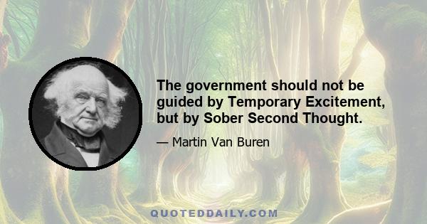 The government should not be guided by Temporary Excitement, but by Sober Second Thought.