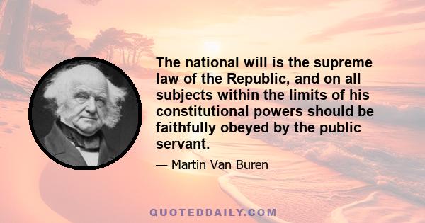 The national will is the supreme law of the Republic, and on all subjects within the limits of his constitutional powers should be faithfully obeyed by the public servant.