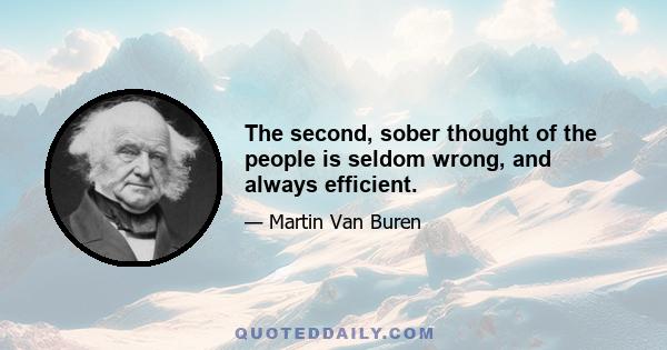 The second, sober thought of the people is seldom wrong, and always efficient.