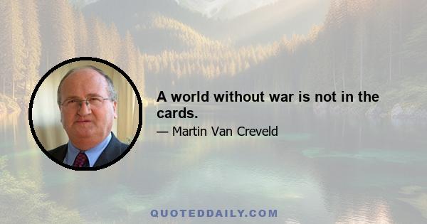 A world without war is not in the cards.