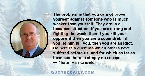 The problem is that you cannot prove yourself against someone who is much weaker than yourself. They are in a lose/lose situation. If you are strong and fighting the weak, then if you kill your opponent then you are a