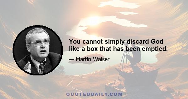 You cannot simply discard God like a box that has been emptied.