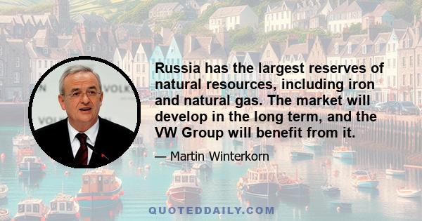 Russia has the largest reserves of natural resources, including iron and natural gas. The market will develop in the long term, and the VW Group will benefit from it.