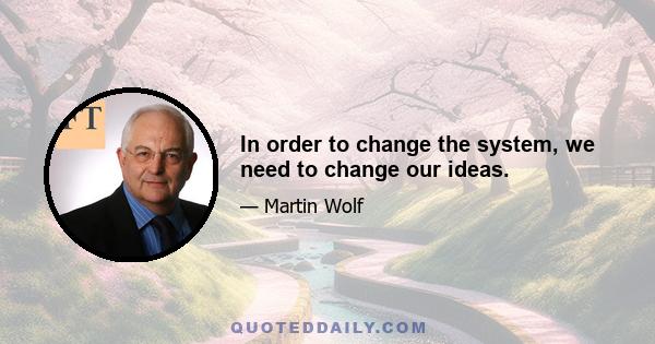 In order to change the system, we need to change our ideas.