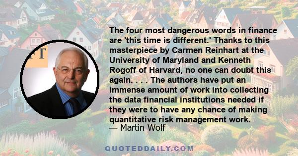 The four most dangerous words in finance are 'this time is different.' Thanks to this masterpiece by Carmen Reinhart at the University of Maryland and Kenneth Rogoff of Harvard, no one can doubt this again. . . . The