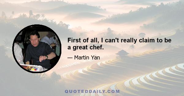 First of all, I can't really claim to be a great chef.