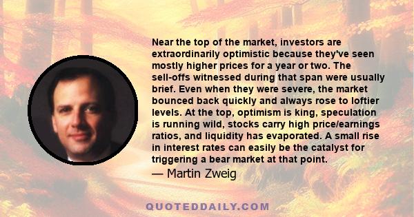 Near the top of the market, investors are extraordinarily optimistic because they've seen mostly higher prices for a year or two. The sell-offs witnessed during that span were usually brief. Even when they were severe,