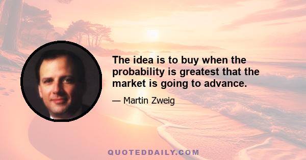 The idea is to buy when the probability is greatest that the market is going to advance.