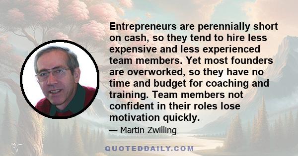 Entrepreneurs are perennially short on cash, so they tend to hire less expensive and less experienced team members. Yet most founders are overworked, so they have no time and budget for coaching and training. Team