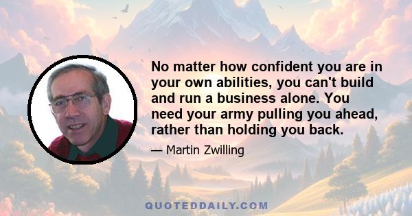 No matter how confident you are in your own abilities, you can't build and run a business alone. You need your army pulling you ahead, rather than holding you back.