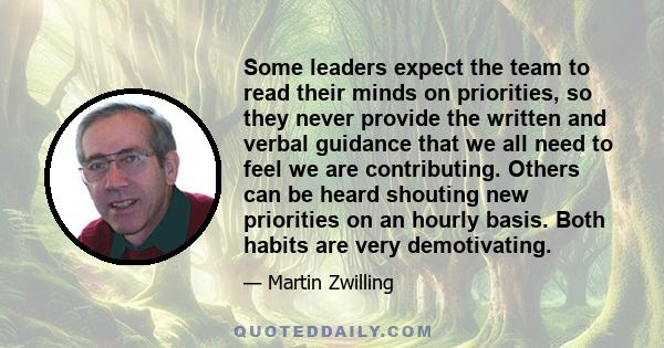 Some leaders expect the team to read their minds on priorities, so they never provide the written and verbal guidance that we all need to feel we are contributing. Others can be heard shouting new priorities on an