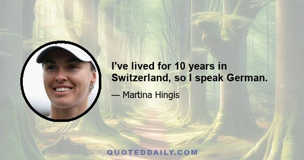 I've lived for 10 years in Switzerland, so I speak German.