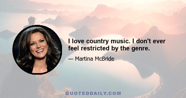 I love country music. I don't ever feel restricted by the genre.