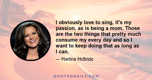 I obviously love to sing, it's my passion, as is being a mom. Those are the two things that pretty much consume my every day and so I want to keep doing that as long as I can.