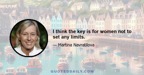 I think the key is for women not to set any limits.