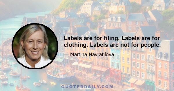 Labels are for filing. Labels are for clothing. Labels are not for people.