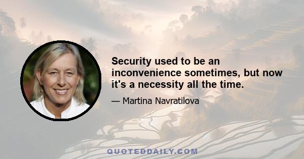 Security used to be an inconvenience sometimes, but now it's a necessity all the time.