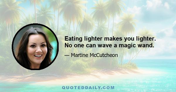 Eating lighter makes you lighter. No one can wave a magic wand.