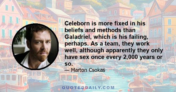 Celeborn is more fixed in his beliefs and methods than Galadriel, which is his failing, perhaps. As a team, they work well, although apparently they only have sex once every 2,000 years or so.