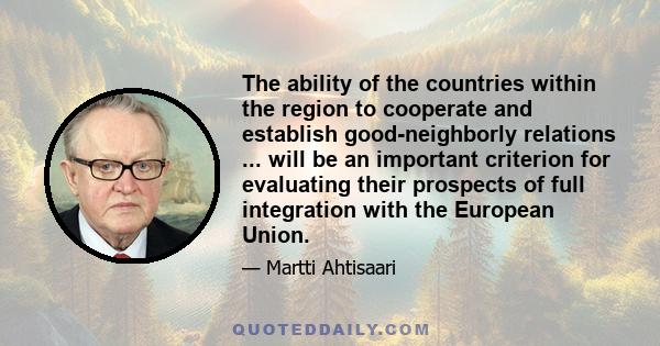 The ability of the countries within the region to cooperate and establish good-neighborly relations ... will be an important criterion for evaluating their prospects of full integration with the European Union.