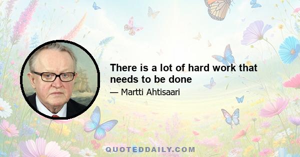 There is a lot of hard work that needs to be done