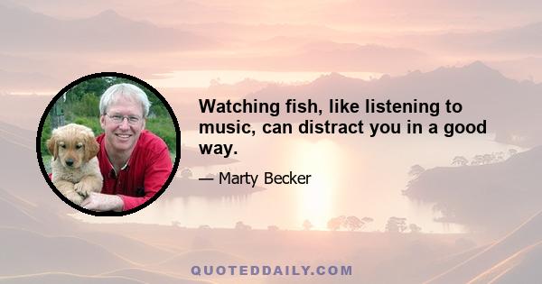 Watching fish, like listening to music, can distract you in a good way.