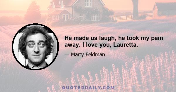 He made us laugh, he took my pain away. I love you, Lauretta.