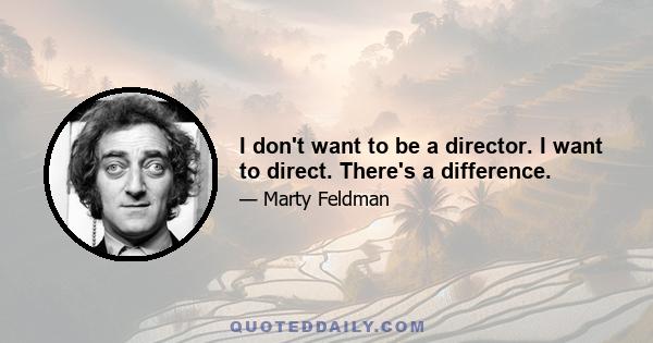 I don't want to be a director. I want to direct. There's a difference.