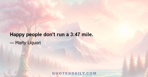 Happy people don't run a 3:47 mile.