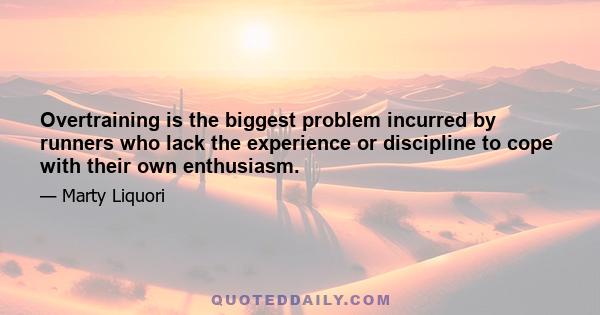 Overtraining is the biggest problem incurred by runners who lack the experience or discipline to cope with their own enthusiasm.