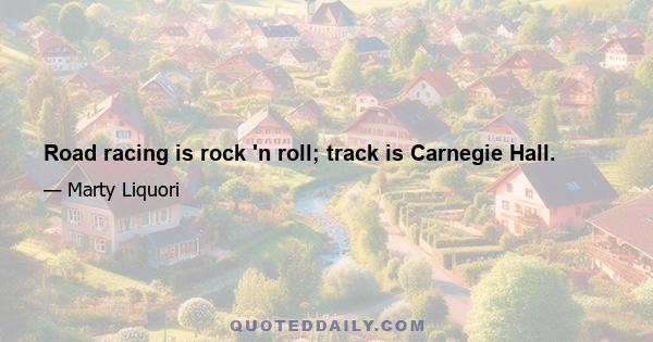 Road racing is rock 'n roll; track is Carnegie Hall.