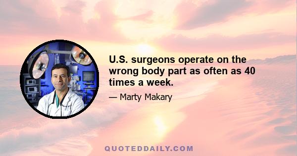 U.S. surgeons operate on the wrong body part as often as 40 times a week.