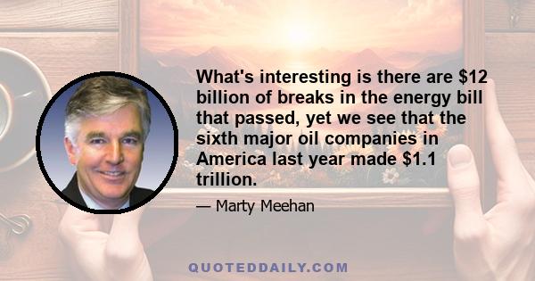 What's interesting is there are $12 billion of breaks in the energy bill that passed, yet we see that the sixth major oil companies in America last year made $1.1 trillion.