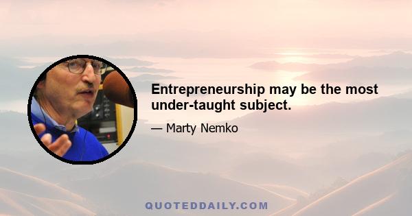 Entrepreneurship may be the most under-taught subject.