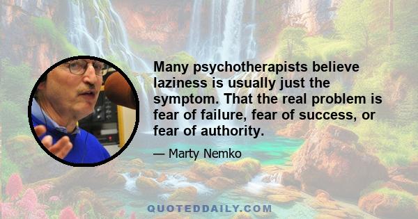 Many psychotherapists believe laziness is usually just the symptom. That the real problem is fear of failure, fear of success, or fear of authority.