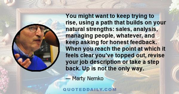 You might want to keep trying to rise, using a path that builds on your natural strengths: sales, analysis, managing people, whatever, and keep asking for honest feedback. When you reach the point at which it feels