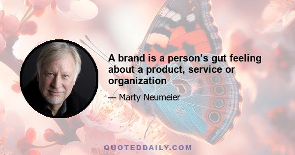 A brand is a person’s gut feeling about a product, service or organization