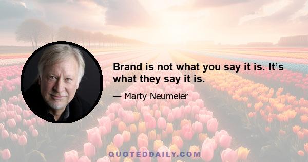 Brand is not what you say it is. It’s what they say it is.