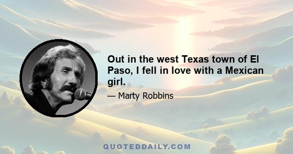 Out in the west Texas town of El Paso, I fell in love with a Mexican girl.