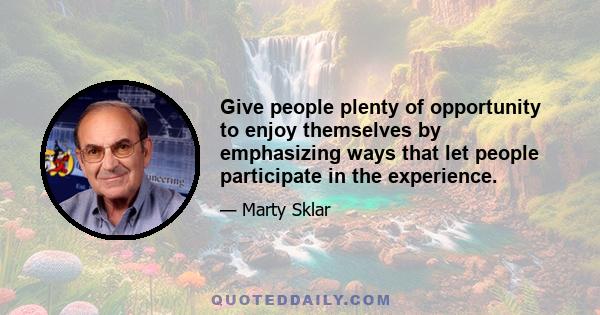 Give people plenty of opportunity to enjoy themselves by emphasizing ways that let people participate in the experience.