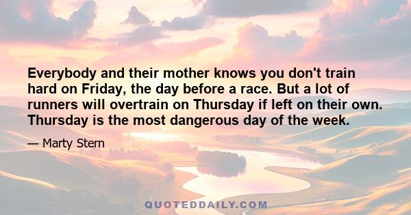 Everybody and their mother knows you don't train hard on Friday, the day before a race. But a lot of runners will overtrain on Thursday if left on their own. Thursday is the most dangerous day of the week.