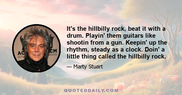 It's the hillbilly rock, beat it with a drum. Playin' them guitars like shootin from a gun. Keepin' up the rhythm, steady as a clock. Doin' a little thing called the hillbilly rock.